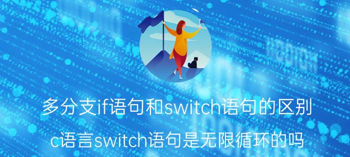 多分支if语句和switch语句的区别 c语言switch语句是无限循环的吗？